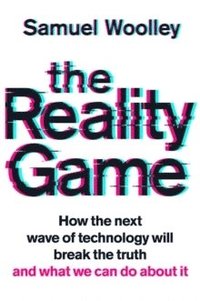 bokomslag The Reality Game : How the next wave of technology will break the truth -