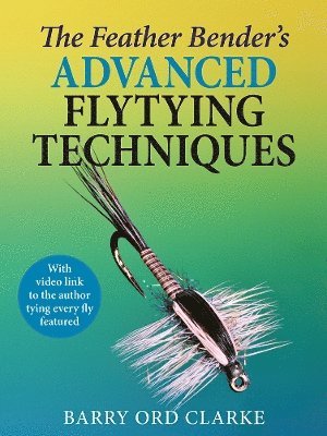 Barry Ord Clarke - Feather Bender's Advanced Flytying Techniques, Inbunden