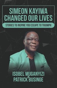 bokomslag Simeon Kayiwa Changed Our Lives: Stories to Inspire you Escape to Triumph