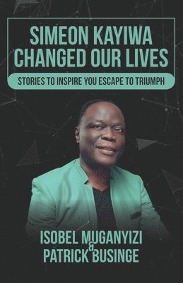 Simeon Kayiwa Changed Our Lives: Stories to Inspire you Escape to Triumph 1