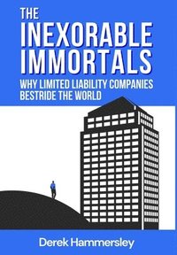 bokomslag The Inexorable Immortals: Why Limited Liability Companies Bestride the World