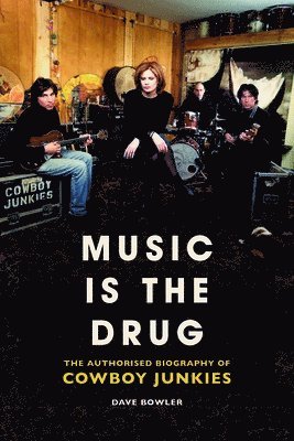 Dave Bowler - Music is the Drug: The Authorised Biography of The Cowboy Junkies, Inbunden