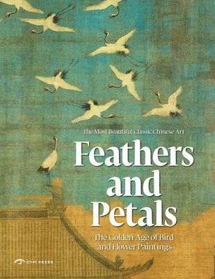 Yang Dong, Yu Hui - Feathers and Petals: Aesthetic Revolution: Classical Bird and Flower Paintings, Inbunden