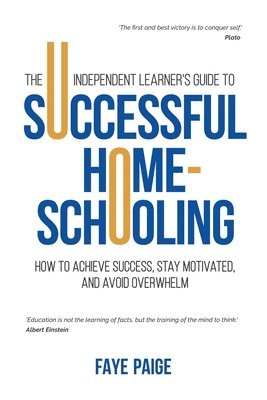 bokomslag The Independent Learner's Guide to Successful Home-Schooling: How to Achieve Success, Stay Motivated, and Avoid Overwhelm