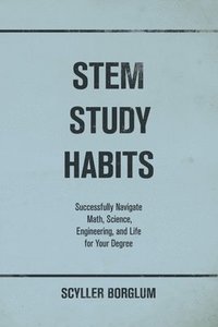 bokomslag STEM Study Habits: Successfully Navigate Math, Science, Engineering, and Life for Your Degree