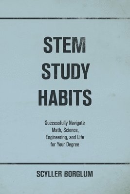 bokomslag STEM Study Habits: Successfully Navigate Math, Science, Engineering, and Life for Your Degree