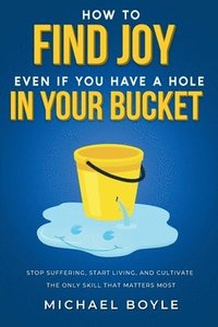 bokomslag How to Find Joy Even If You Have a Hole in Your Bucket