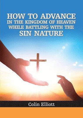 bokomslag How to Advance in the Kingdom of Heaven While Battling With the Sin Nature