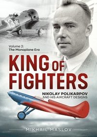 bokomslag King of Fighters  Nikolay Polikarpov and His Aircraft Designs Volume 2
