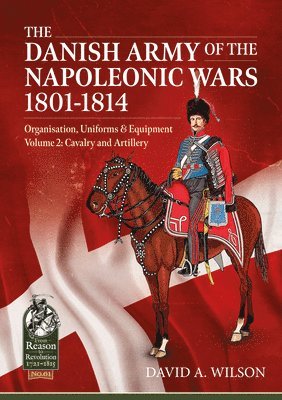 Danish Army of the Napoleonic Wars 1801-1814, Organisation, Uniforms & Equipment Volume 2 1
