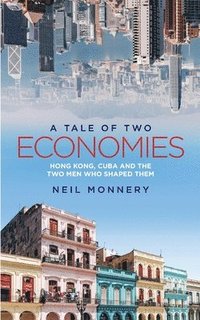 bokomslag A Tale of Two Economies: Hong Kong, Cuba and the Two Men who Shaped Them