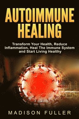 bokomslag Autoimmune Healing, Transform Your Health, Reduce Inflammation, Heal The Immune System and Start Living Healthy