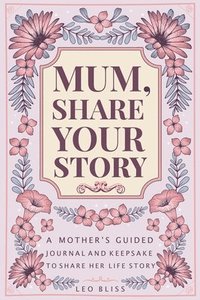 bokomslag Mum, Share Your Story: A Mother's Guided Journal and Keepsake to Share Her Life Story