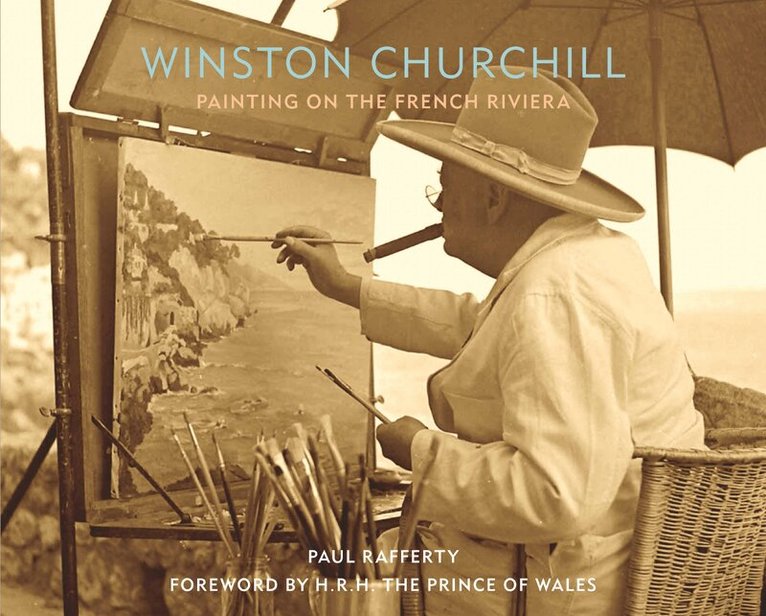 Paul Rafferty - Winston Churchill: Painting on the French Riviera, Inbunden