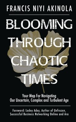 Blooming Through Chaotic Times Your Map For Navigating Our Uncertain, Complex and Turbulent Age 1