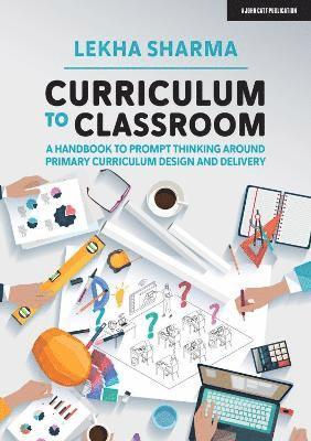 Lekha Sharma - Curriculum to Classroom: A Handbook to Prompt Thinking Around Primary Curriculum Design and Delivery, Häftad