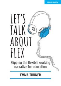 bokomslag Let's Talk about Flex: Flipping the flexible working narrative for education