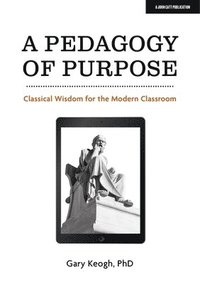 bokomslag Pedagogy of Purpose: Classical Wisdom for the Modern Classroom