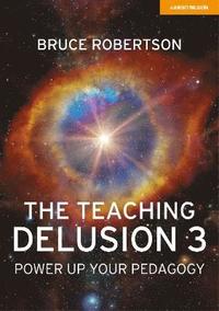 bokomslag The Teaching Delusion 3: Power Up Your Pedagogy