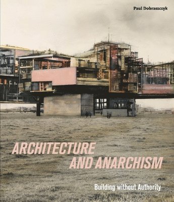 Paul Dobraszczyk - Architecture and Anarchism, Häftad