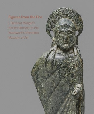 bokomslag Figures from the Fire: J. Pierpont Morgan's Ancient Bronzes at the Wadsworth Atheneum Museum of Art