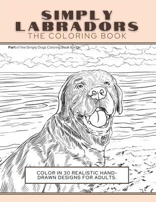 Simply Labradors: The Coloring Book: Color In 30 Realistic Hand-Drawn Designs For Adults. A creative and fun book for yourself and gift 1