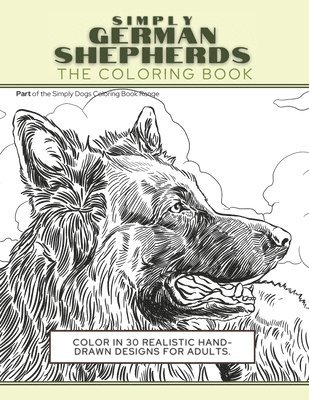 Simply German Shepherds: The Coloring Book: Color In 30 Realistic Hand-Drawn Designs For Adults. A creative and fun book for yourself and gift 1