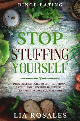 bokomslag Binge Eating: STOP STUFFING YOURSELF - Proven Strategies To Stop Emotional Eating And Gain True Happiness By Learning To Love Yourself First