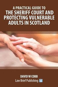 bokomslag A Practical Guide to the Sheriff Court and Protecting Vulnerable Adults in Scotland