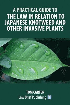Practical Guide to the Law in Relation to Japanese Knotweed and Other Invasive Plants
