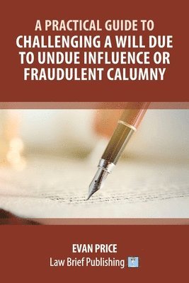 bokomslag A Practical Guide to Challenging a Will due to Undue Influence or Fraudulent Calumny