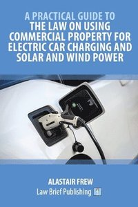bokomslag Practical Guide to the Law on Using Commercial Property for Electric Car Charging and Solar and Wind Power