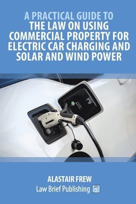 bokomslag Practical Guide to the Law on Using Commercial Property for Electric Car Charging and Solar and Wind Power