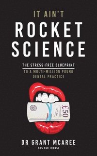 bokomslag It Ain't Rocket Science - The Stress-free blueprint to a multi-million pound dental practice