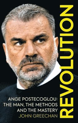 John Greechan - Revolution: Ange Postecoglou: The Man, the Methods and the Mastery, Häftad