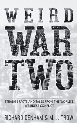 Weird War Two: Strange Facts and Tales from the World's Weirdest Conflict 1