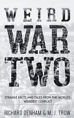 M. J. Trow, Richard Denham - Weird War Two: Strange Facts and Tales from the World's Weirdest Conflict, Häftad