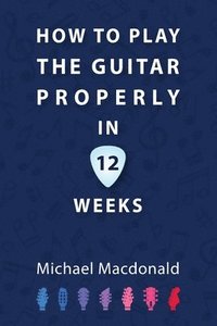 bokomslag How To Play The Guitar Properly In 12 Weeks