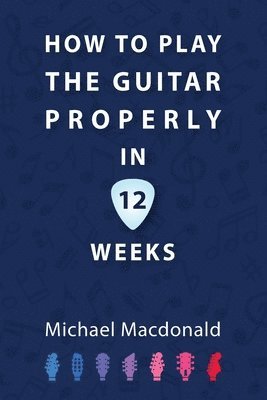 bokomslag How To Play The Guitar Properly In 12 Weeks
