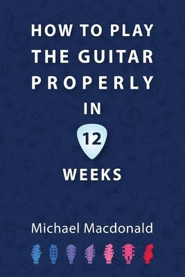 Michael MacDonald, Michael Macdonald - How To Play The Guitar Properly In 12 Weeks, Häftad