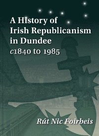 bokomslag A History of Irish Republicanism in Dundee c1840 to 1985