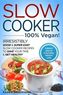 Slow Cooker - 100% VEGAN! - Irresistibly Good & Super Easy Slow Cooker Recipes to Save Your Time & Get Healthy 1