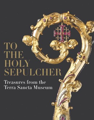 bokomslag To the Holy Sepulcher: Treasures from the Terra Sancta Museum