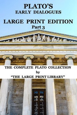 Plato's Early Dialogues - LARGE PRINT Edition - Part 3 (Translated)
