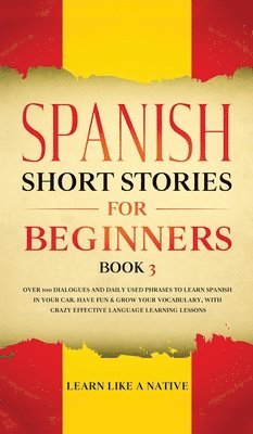 Learn Like A Native, TBD, Tbd - Spanish Short Stories for Beginners Book 3: Over 100 Dialogues and Daily Used Phrases to Learn Spanish in Your Car. Have Fun & Grow Your Vocabulary, w, Inbunden