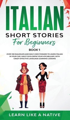 Italian Short Stories for Beginners Book 1: Over 100 Dialogues and Daily Used Phrases to Learn Italian in Your Car. Have Fun & Grow Your Vocabulary, w