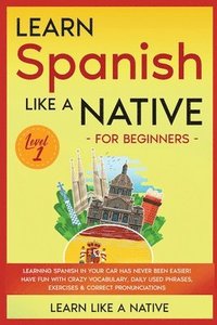 bokomslag Learn Spanish Like a Native for Beginners - Level 1: Learning Spanish in Your Car Has Never Been Easier! Have Fun with Crazy Vocabulary, Daily Used Ph
