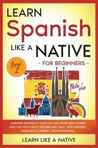 bokomslag Learn Spanish Like a Native for Beginners - Level 2: Learning Spanish in Your Car Has Never Been Easier! Have Fun with Crazy Vocabulary, Daily Used Ph