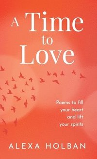 bokomslag A Time to Love: Poems to fill your heart and lift your spirits