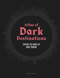 bokomslag Atlas of Dark Destinations: Explore the world of dark tourism